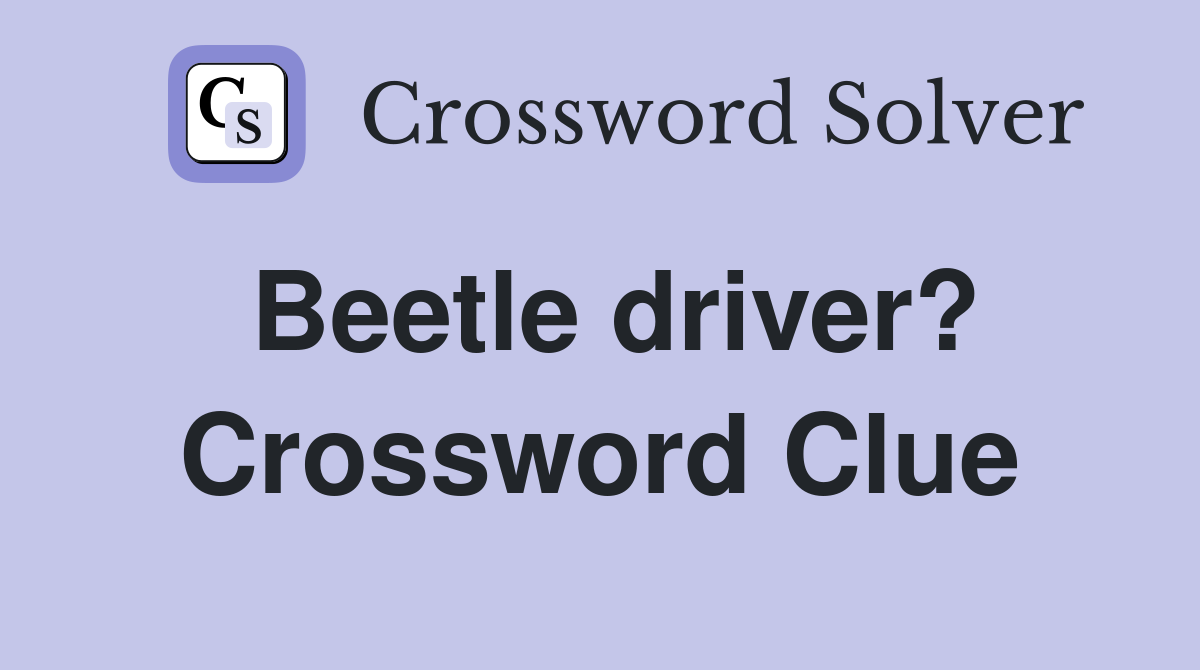 Beetle driver? Crossword Clue Answers Crossword Solver